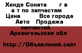 Хенде Соната5 2002г.в 2,0а/т по запчастям. › Цена ­ 500 - Все города Авто » Продажа запчастей   . Архангельская обл.